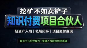 挖矿不如卖铲子,2026最新知识付费全套玩法,轻资产入局|私域闭环|项目交付变现【揭秘】-聚富社