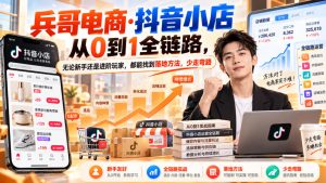 【无水印】兵哥电商·抖音小店从0到1全链路,无论新手还是进阶玩家,都能找到落地方法,少走弯路(更新9月)-聚富社