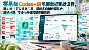 零基础Codex+BI电商数据实战课程,用AI自主开发业务工具,搭建多店铺数据整合、指标计算、可视化分析完整看板系统-聚富社