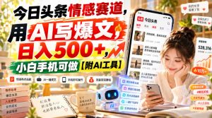 今日头条情感赛道,用AI写爆文,日入500+,小白手机可做【附AI工具】-聚富社