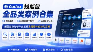 Codex技能包全品类案例合集,无需魔法、无需国外手机号、无需美金订阅,覆盖亚马逊等平台运营全链路AI自动化方案-聚富社