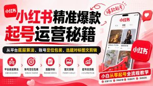 小红书精准爆款起号运营秘籍,从平台底层算法、账号定位包装、选题对标图文剪辑,小白从零起号全流程-聚富社
