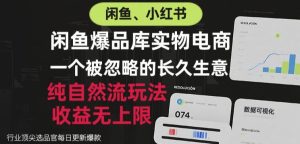 闲鱼小红书实物电商,纯自然流玩法,一个被忽略的长久生意,收益无上限【揭秘】-聚富社