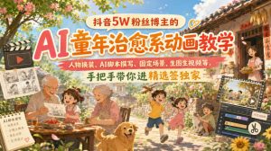 抖音5W粉丝博主的AI童年治愈系动画教学,人物换装、AI脚本撰写、固定场景、生图生视频等,手把手带你进精选签独家-聚富社