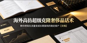 海外高仿超级克隆奢侈品话术，教你把陌生流量变成长期复购的稳定客户【文档】-聚富社