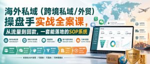 海外私域(跨境私域/外贸)操盘手实战全案课,从流量到回款,一套能落地的SOP系统-聚富社