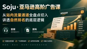 亚马逊高阶广告课,从站内流量通道全盘点切入,讲透自然排名的底层逻辑(直播+音频+资料)-聚富社