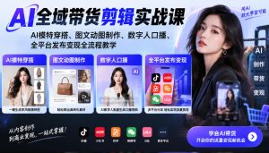 AI全域带货剪辑实战课|AI模特穿搭、图文动图制作、数字人口播、全平台发布变现全流程教学-聚富社