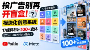 投广告别再开盲盒！模块化创意系统，17组件秒出100+变体（YouTube+Meta通用）【原创双语字幕】-聚富社
