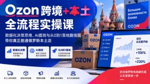 Ozon跨境+本土全流程实操课,数据化决策思维、AI提效与从0到1落地路线图,带你真正跑通俄罗斯本土店-聚富社