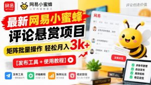 最新网易小蜜蜂评论悬赏项目,矩阵批量操作轻松月入3k+【发布工具+使用教程】-聚富社