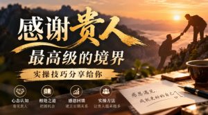 某公众号付费文章:感谢贵人最高级的境界,实操技巧分享给你-聚富社