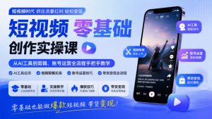 短视频零基础创作实操课,从AI工具到剪辑、账号运营全流程手把手教学,零基础也能做爆款短视频带货变现-聚富社