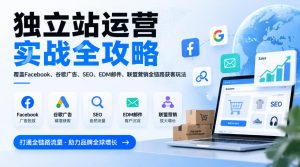 独立站运营实战全攻略,覆盖Facebook、谷歌广告、SEO、EDM邮件、联盟营销全链路获客玩法(更新2026)-聚富社