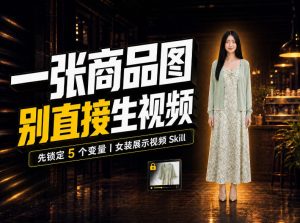 女装AI视频总翻车?问题不在提示词,女装展示视频Skill先锁定5个变量!-聚富社