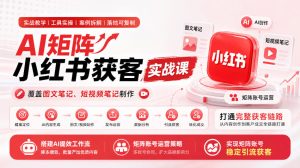 AI矩阵小红书获客实战课,覆盖图文笔记、短视频笔记制作,打通完整获客链路,搭建AI提效工作流,实现矩阵账号稳定引流获客-聚富社