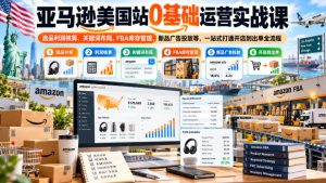 亚马逊美国站0基础运营实战课|选品利润核算、关键词布局、FBA库存管理、新品广告投放等,一站式打通开店到出单全流程-聚富社
