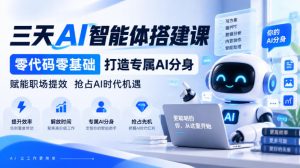 【无水印】三天AI智能体搭建课，零代码零基础打造专属AI分身，赋能职场提效抢占AI时代机遇-聚富社