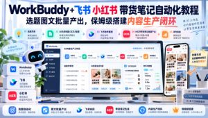 WorkBuddy+飞书小红书带货笔记自动化教程,选题图文批量产出,保姆级搭建内容生产闭环【文档】-聚富社