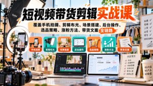 短视频带货剪辑实战课,覆盖手机拍摄、剪辑布光、场景搭建、后台操作、选品策略、涨粉方法、带货文案全链路-聚富社