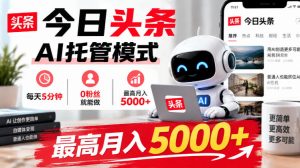 今日头条AI托管模式,每天5分钟,0粉丝就能做,最高月入5000+【揭秘】-聚富社