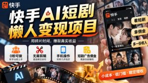 快手AI短剧懒人变现项目,0粉可做,无需剪辑直接搬运,手机简单操作靠短剧广告佣金增收-聚富社