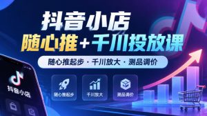 抖音小店随心推+千川投放课,随心推起步·千川放大·测品调价(更新)-聚富社