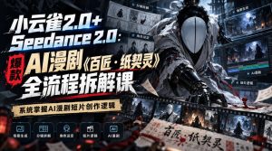 小云雀2.0+Seedance 2.0:爆款AI漫剧《百匠・纸契灵》全流程拆解课,系统掌握AI漫剧短片创作逻辑-聚富社