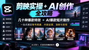 剪映实操+AI创作全攻略|几十种爆款特效+AI爆款短片制作,一站式搞定账号搭建、内容运营、涨粉与变现-聚富社