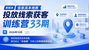 新版本信息流本地推投放线索获客训练营33期2026年10月,带你系统攻克本地推,建立起以“本地推”为核心的精准获客体系(更新1027)-聚富社