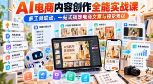 【无水印】AI电商内容创作全能实战课|多工具联动,一站式搞定电商文案与视觉素材-聚富社