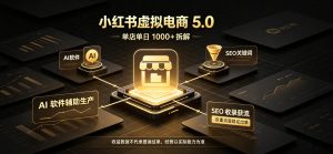 小红书虚拟电商5.0,单店单日1000+,AI软件+SEO收录,双重流量稳定出单【揭秘】-聚富社