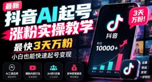 最新抖音AI起号涨粉实操教学,最快3天万粉,小白也能快速起号变现-聚富社