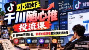 小湖虾千川随心推投流课,计算ROI搭建计划,新手也能听懂的实战投流教程-聚富社