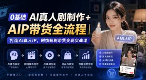 0基础AI真人剧制作+AIP带货全流程｜打造AI真人IP，剧情短剧带货变现实战课-聚富社
