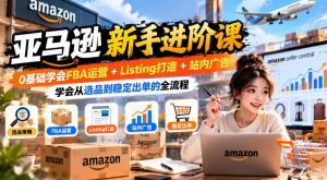 亚马逊新手进阶课，0基础学会FBA运营+Listing打造+站内广告，学会从选品到稳定出单的全流程-聚富社