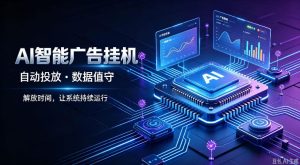 AI智能广告挂G|全自动广告任务运营项目拆解,解放时间解放双手,让系统持续运行【揭秘】-聚富社