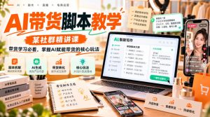 AI带货脚本教学,某社群精讲课,带货学习必看,掌握AI赋能带货的核心玩法-聚富社