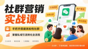 社群营销实战课,手把手搭建高粘性社群,掌握私域引流转化全流程-聚富社