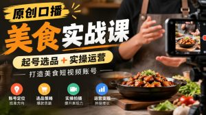 原创口播美食实战课,起号选品+实操运营,打造美食短视频账号-聚富社