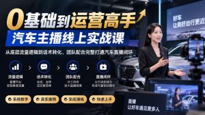 0基础到运营高手,汽车主播线上实战课,从底层流量逻辑到话术转化、团队配合完整打通汽车直播闭环-聚富社