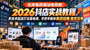 天祥电商潮汕电商圈|2026抖店实战教程,多技术起店打法落地课,手把手教你新店起爆稳定出单-聚富社