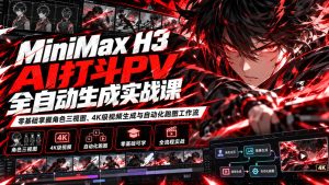 MiniMax H3 AI打斗PV全自动生成实战课:零基础掌握角色三视图、4K级视频生成与自动化跑图工作流-聚富社