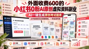外面收费600的小红书0粉AI原创虚拟资料副业,AI一键生成原创考试题库,从开店到成交全流程落地,一单全是利润-聚富社