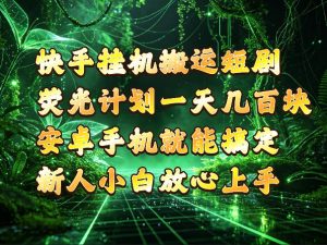 快手挂G搬运短剧玩法,荧光计划一天轻松几张到四位数,安卓手机就能操作【揭秘】-聚富社