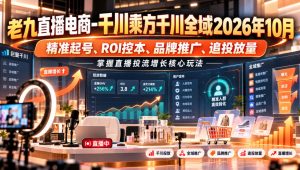老九直播电商-千川乘方千川全域2026年10月,精准起号、ROI控本、品牌推广、追投放量,掌握直播投流增长核心玩法-聚富社