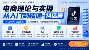 电商理论与实操从入门到精通-抖店篇，抖店系统化运营课，开店上架、无货源、选品、商品卡、千川投放全教学-聚富社