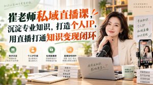 崔老师私域直播课，沉淀专业知识，打造个人IP，用直播打通知识变现闭环-聚富社