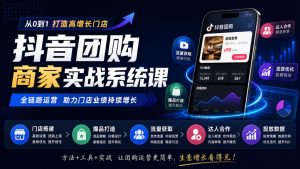 抖音团购商家实战系统课|门店搭建、爆品打造、流量获取、达人合作、投放数据全链路运营-聚富社