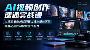 AI视频创作速通实战课|从优秀案例拆解到五大核心模块落地,零基础速成AI视频创作能力-聚富社